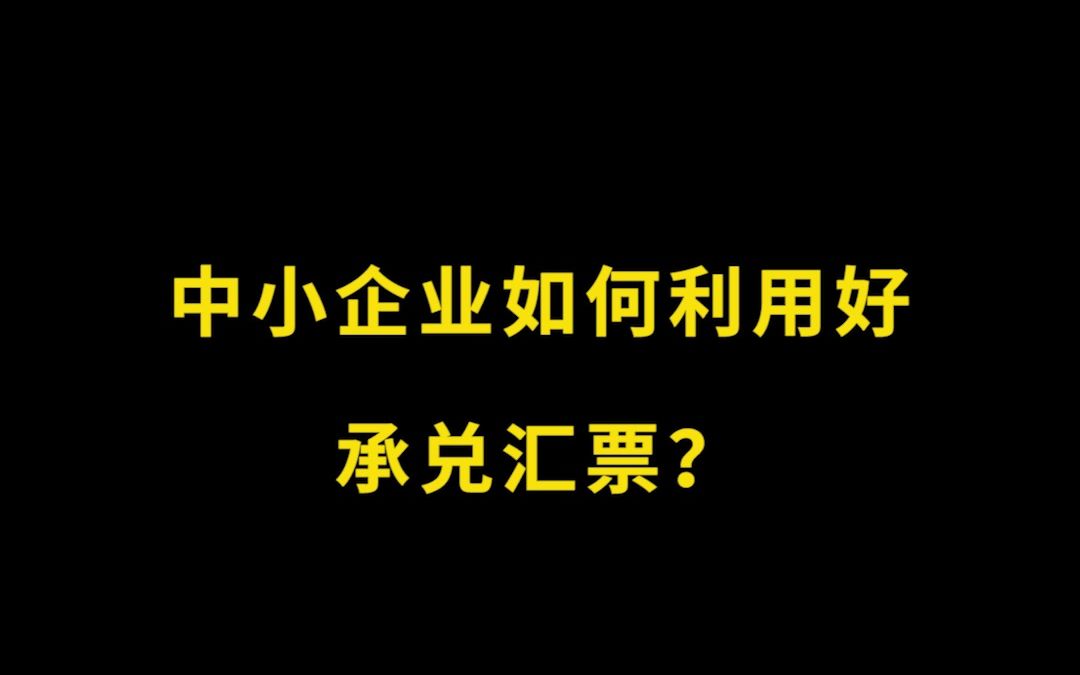 中小企业如何利用好承兑汇票?哔哩哔哩bilibili