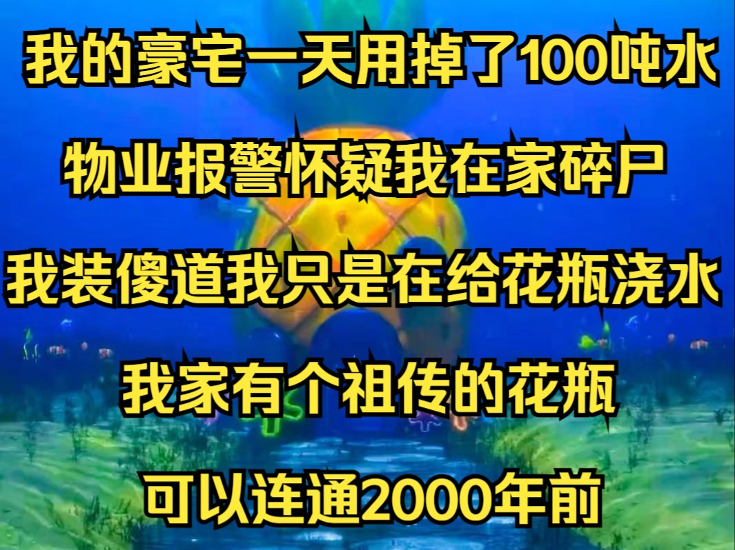 《绿风古代3》我的豪宅一天用掉了100吨水,物业报警怀疑我在家碎尸.我装傻道,我只是在给花瓶浇水.我家有个祖传的花瓶,可以连通2000年前,少年...