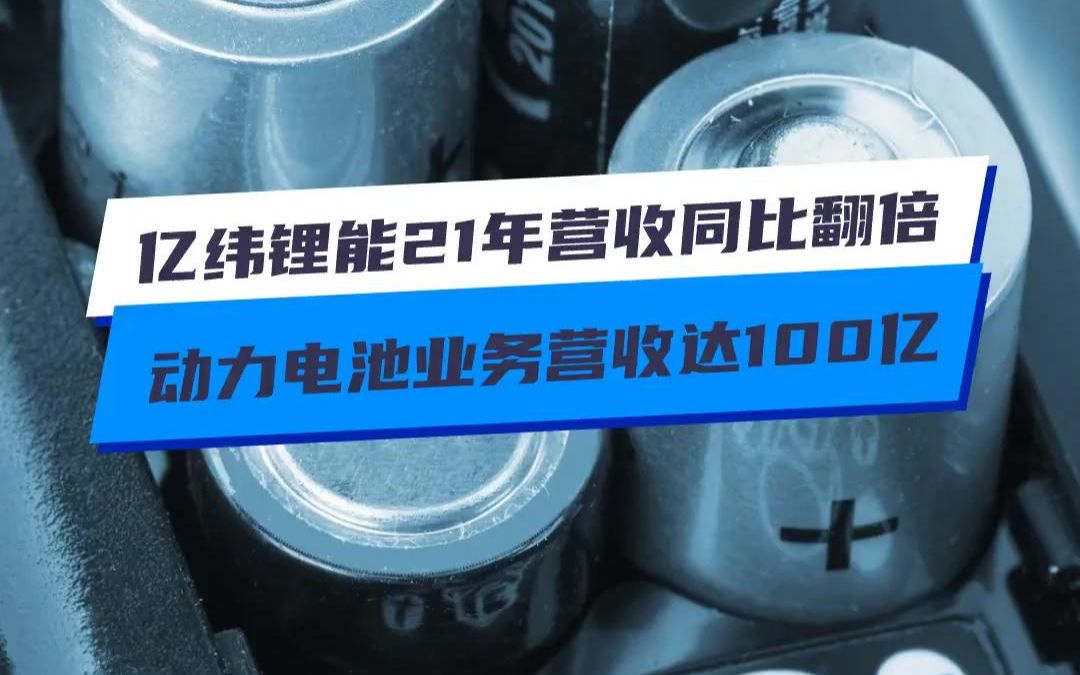 亿纬锂能2021年营收同比翻倍 动力电池业务营收达100亿元哔哩哔哩bilibili