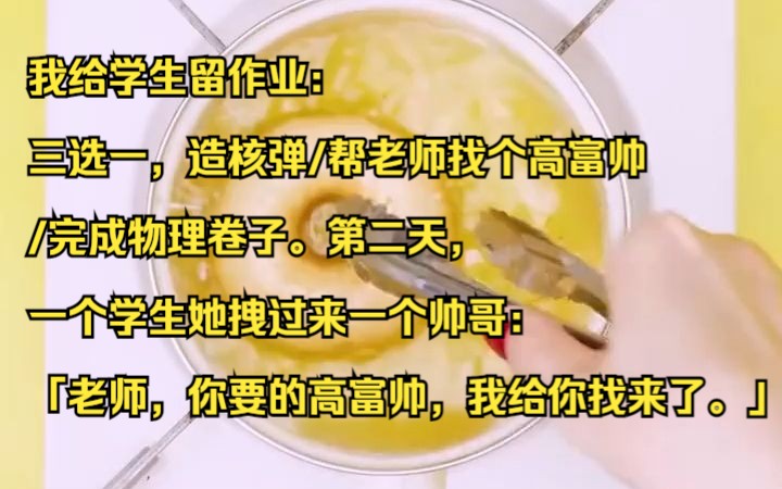 我给学生留作业:三选一,造核弹/帮老师找个高富帅/完成物理卷子.第二天,一个学生她拽过来一个帅哥:「老师,你要的高富帅,我给你找来了.」知乎...