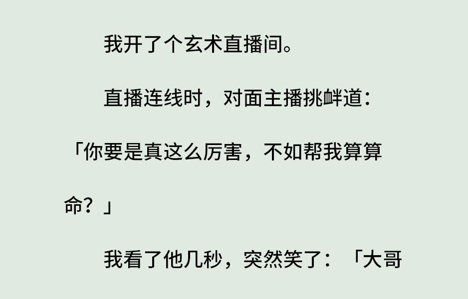 《辛夷1绝美主播,在线算命》(全)我开了个玄术直播间.直播连线时,对面主播挑衅道:你要是真这么厉害,不如帮我算算命?我看了他几秒,突然笑了...