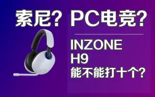 Download Video: 索尼也做电竞了？INZONE H9能不能拳打罗技 脚踢外星人？H9开箱非专业评测与7款耳机对比评测 附购买建议