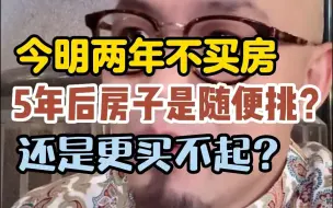 下载视频: 今明两年不买房，5年后房子是随便挑还是更买不起？