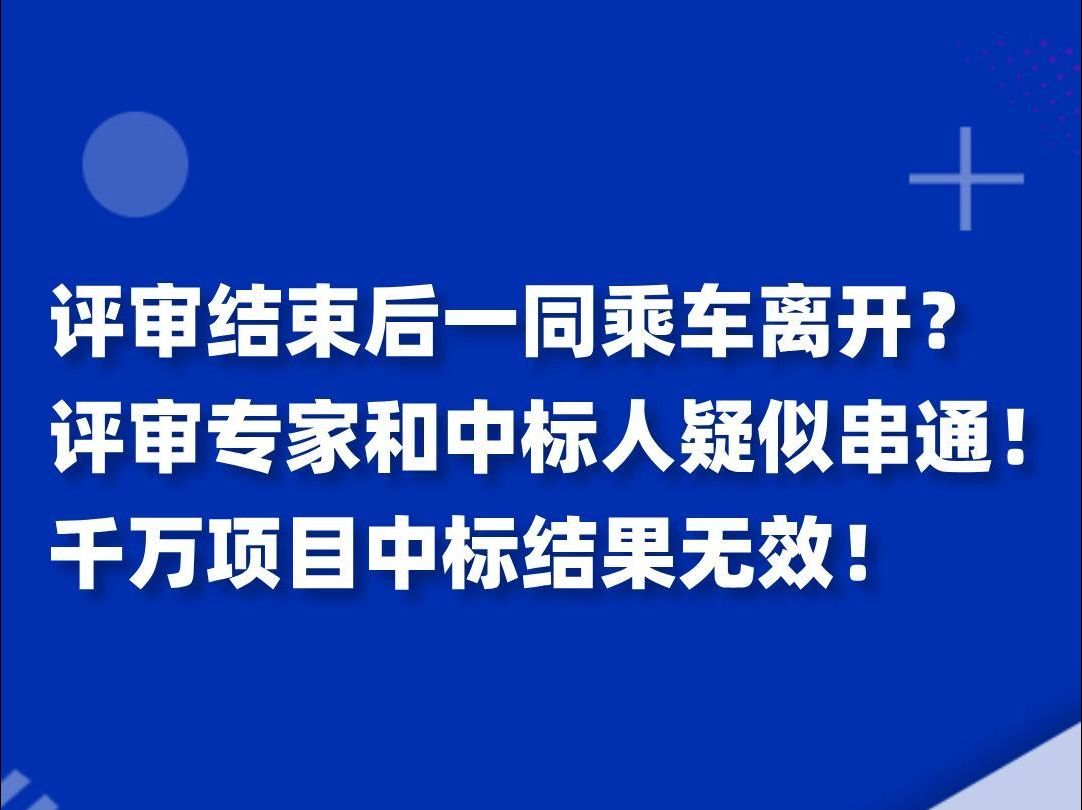 评审结束后一同乘车离开?评审专家和中标人疑似串通!千万项目中标结果无效!哔哩哔哩bilibili