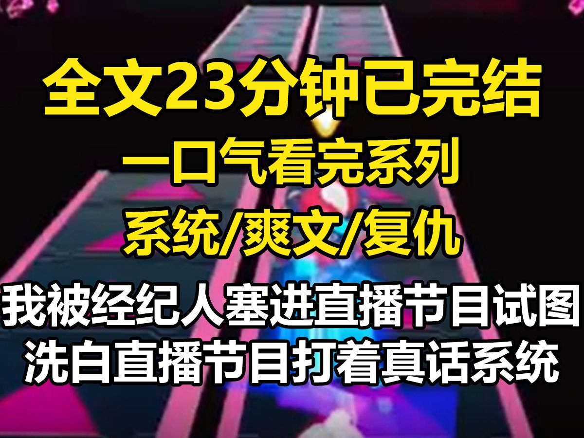 【全文已完结】我被经纪人塞进直播节目试图洗白. 直播节目打着——【真话系统,谎话系统】的幌子揭秘娱乐圈. 我,一个黑料满天飞的女明星洗白了. ...