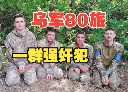 乌军80旅一支5人小队投降！俄军审问后才知道原来是一群强奸犯组成的小队......