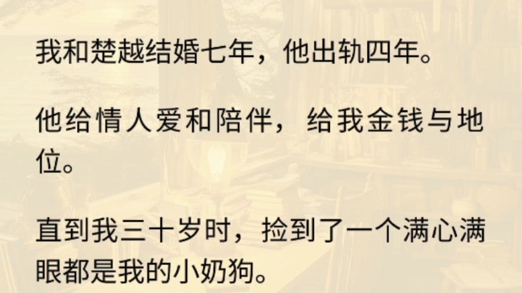 [图]（全文）我和楚越结婚七年，他出轨四年。他给情人爱和陪伴，给我金钱与地位。直到我三十岁时，捡到了一个满心满眼都是我的小奶狗。小奶狗身强力壮