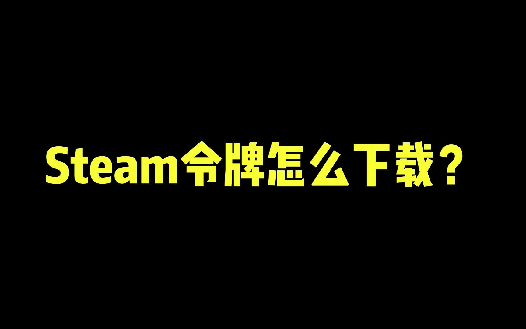 Steam令牌怎么下载?哔哩哔哩bilibili