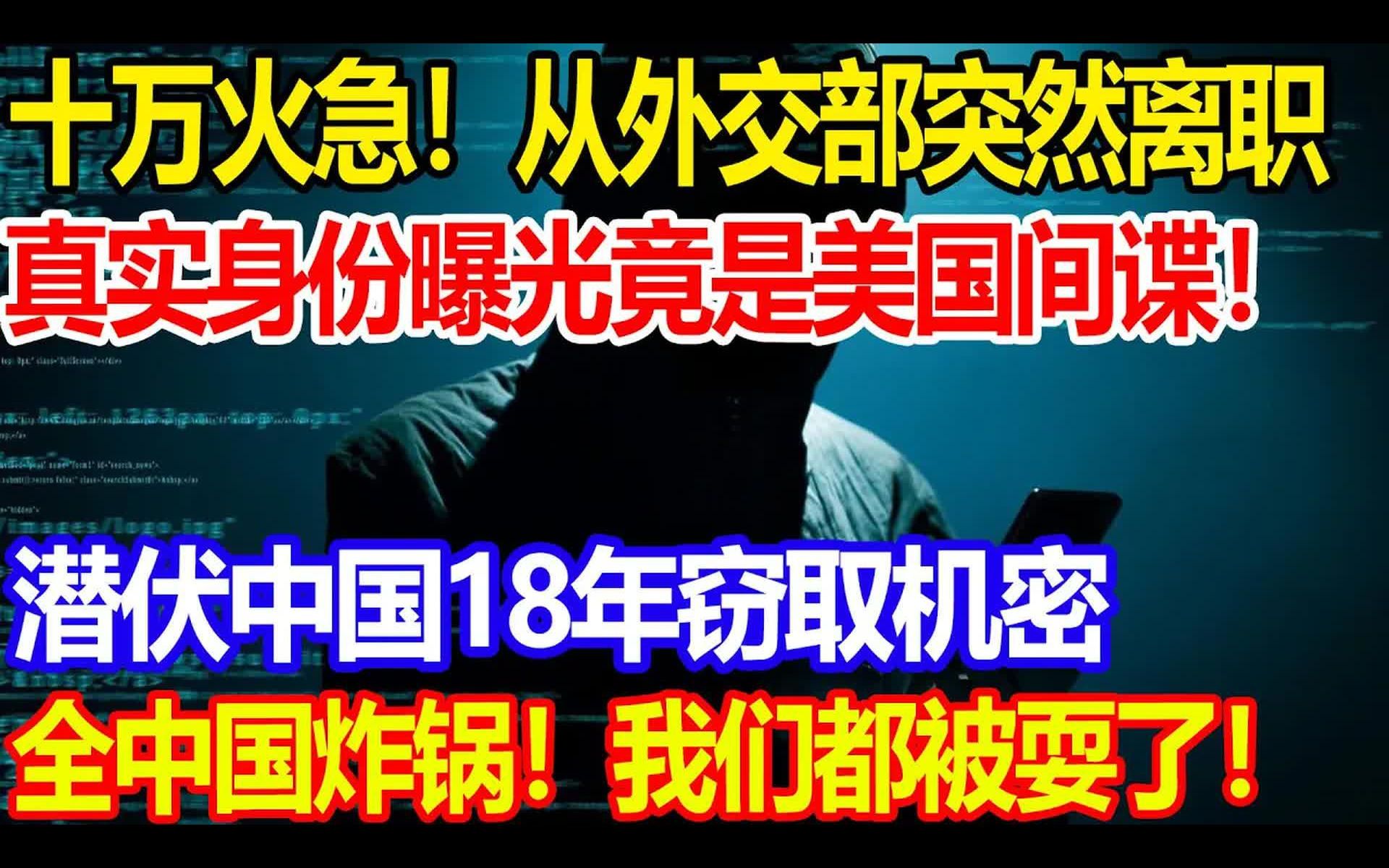 [图]十万火急，从外交部突然离职，真实身份揭露竟是美国间谍，潜伏中国18年窃取机密，全中国炸锅，我们都被耍了