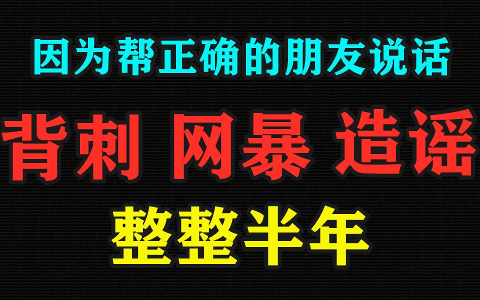 因为帮正确的朋友说话,我被背刺,造谣,网暴了半年!哔哩哔哩bilibili