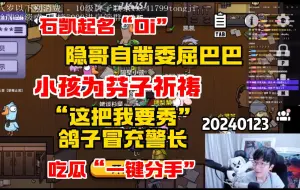 【刘小怂】20240123 石凯“Oi"特殊读法；隐哥自凿委屈巴巴；小孩为史呆芬祈祷；”这把我要秀“鸽子冒充警长；吃瓜“一键分手”