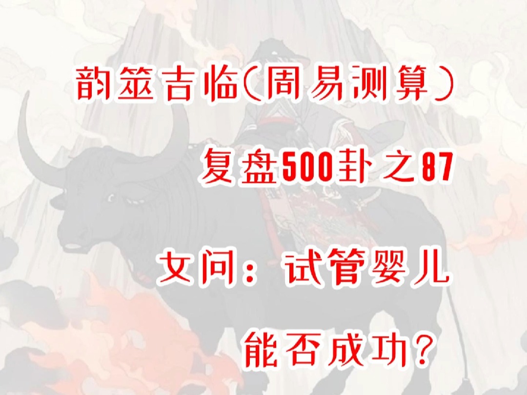 【周易占卜】复盘500卦之87,女问试管婴儿能否成功?周易,六爻,测算,占星,星盘,MBTI,INFP,出马,仙家,玄学,塔罗,星骰哔哩哔哩bilibili