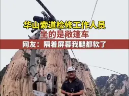 Download Video: 华山索道检修工作人员坐的是敞篷车 网友：隔着屏幕我腿都软了