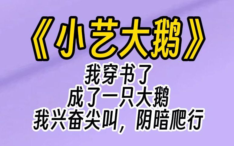 【小艺大鹅】穿书后,我绑定了动物成精系统,成了一只大鹅.我兴奋尖叫,阴暗爬行,直接在男主头上拉屎.他的死对头嘲笑我是一只笨鹅,我跳起来直接...