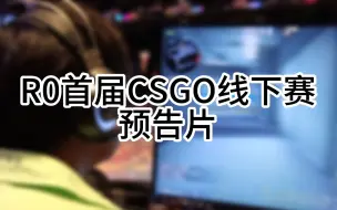 Download Video: R0平台首次CSGO线下赛预告片来啦