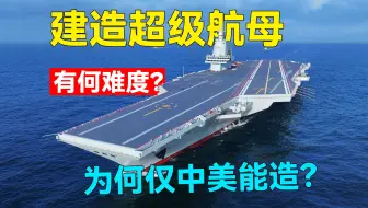 99.9%的国家玩不转，建造一艘超级航母，都需要什么技术？【军迷大学习】