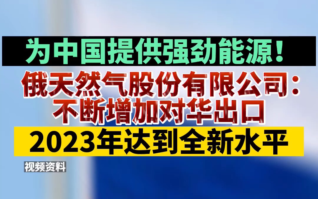 为中国提供强劲能源!俄天然气股份有限公司:不断增加对华出口,2023年达到全新水平哔哩哔哩bilibili