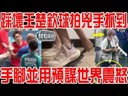 Download Video: 破案！踩坏王楚钦球凶手抓到！手脚并用预谋世界震怒！