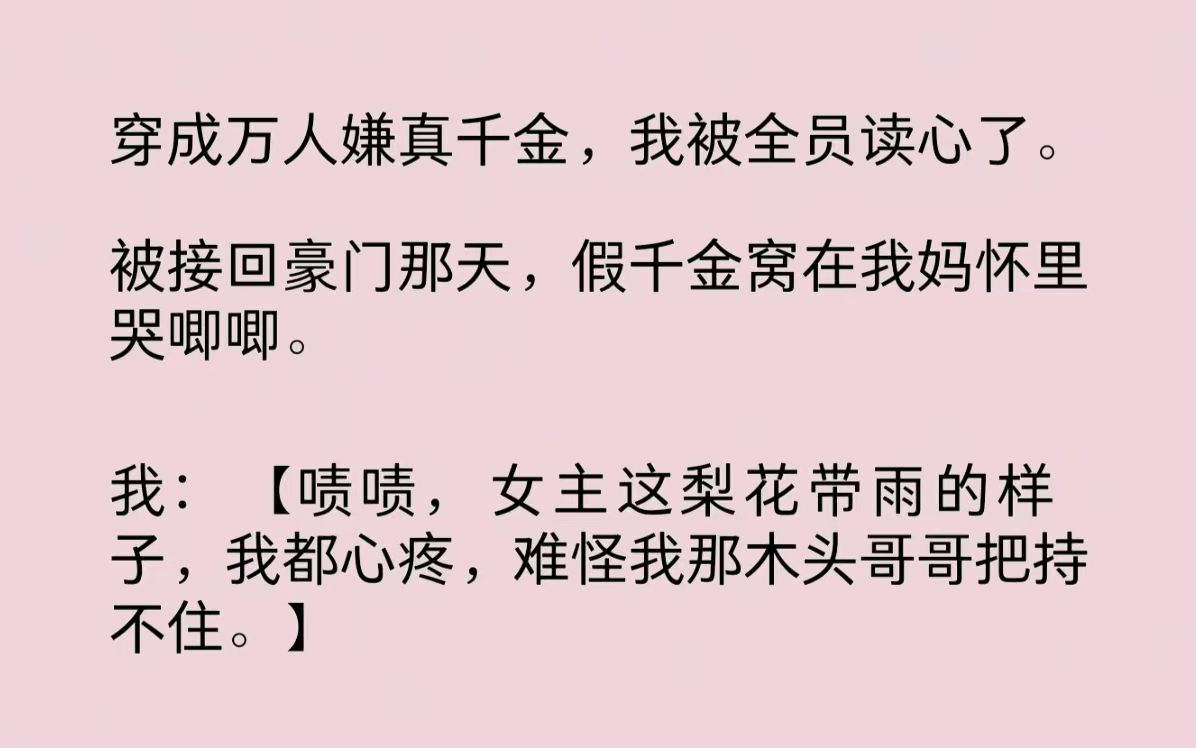 [图]穿成万人嫌真千金，我被全员读心了。假千金窝在我妈怀里哭唧唧，我：“啧啧，女主这梨花带雨的样子，我都心疼，难怪我那木头哥哥把持不住。”带路的我哥脚底一滑……