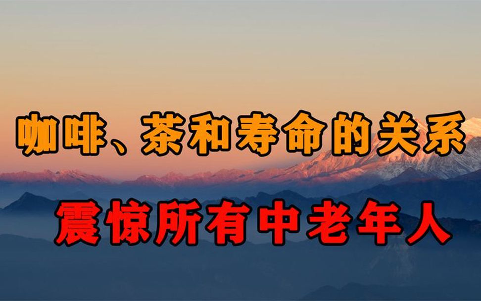 哈佛大学惊人发现:咖啡和茶与寿命有大关系!难怪这些人那么长寿哔哩哔哩bilibili