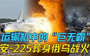 连飞机和火箭都能驮！乌克兰“镇国之宝”安-225为何独一无二？