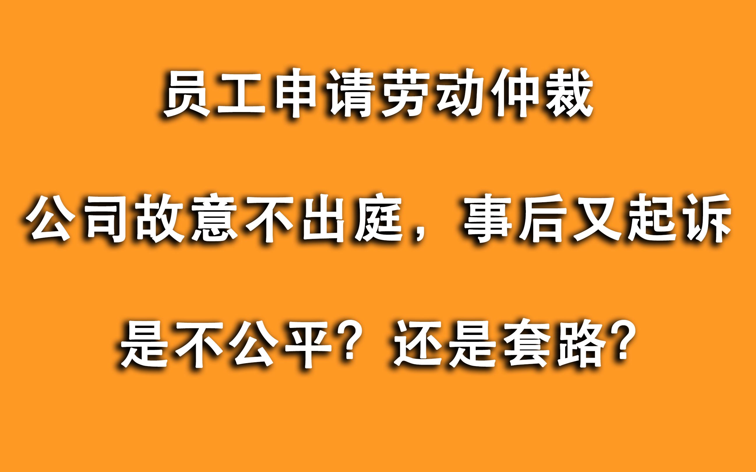 申请劳动仲裁,公司故意缺席后又起诉,不公平?对这种套路别慌!哔哩哔哩bilibili