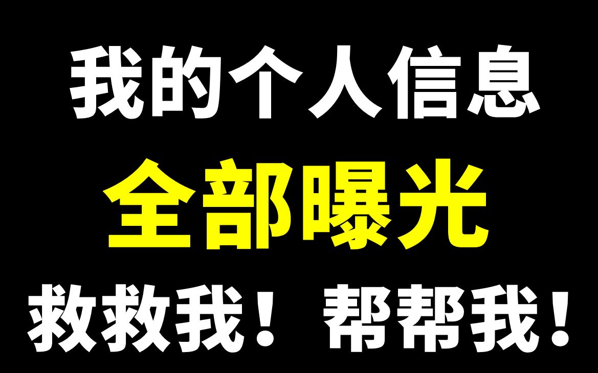 我的个人信息全部曝光!我该怎么办?救救我!帮帮我!哔哩哔哩bilibili