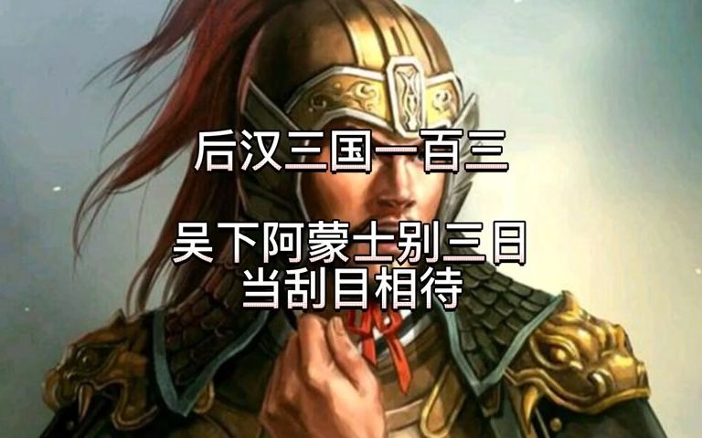 后汉三国一百零三:吴下阿蒙士别三日 当刮目相待