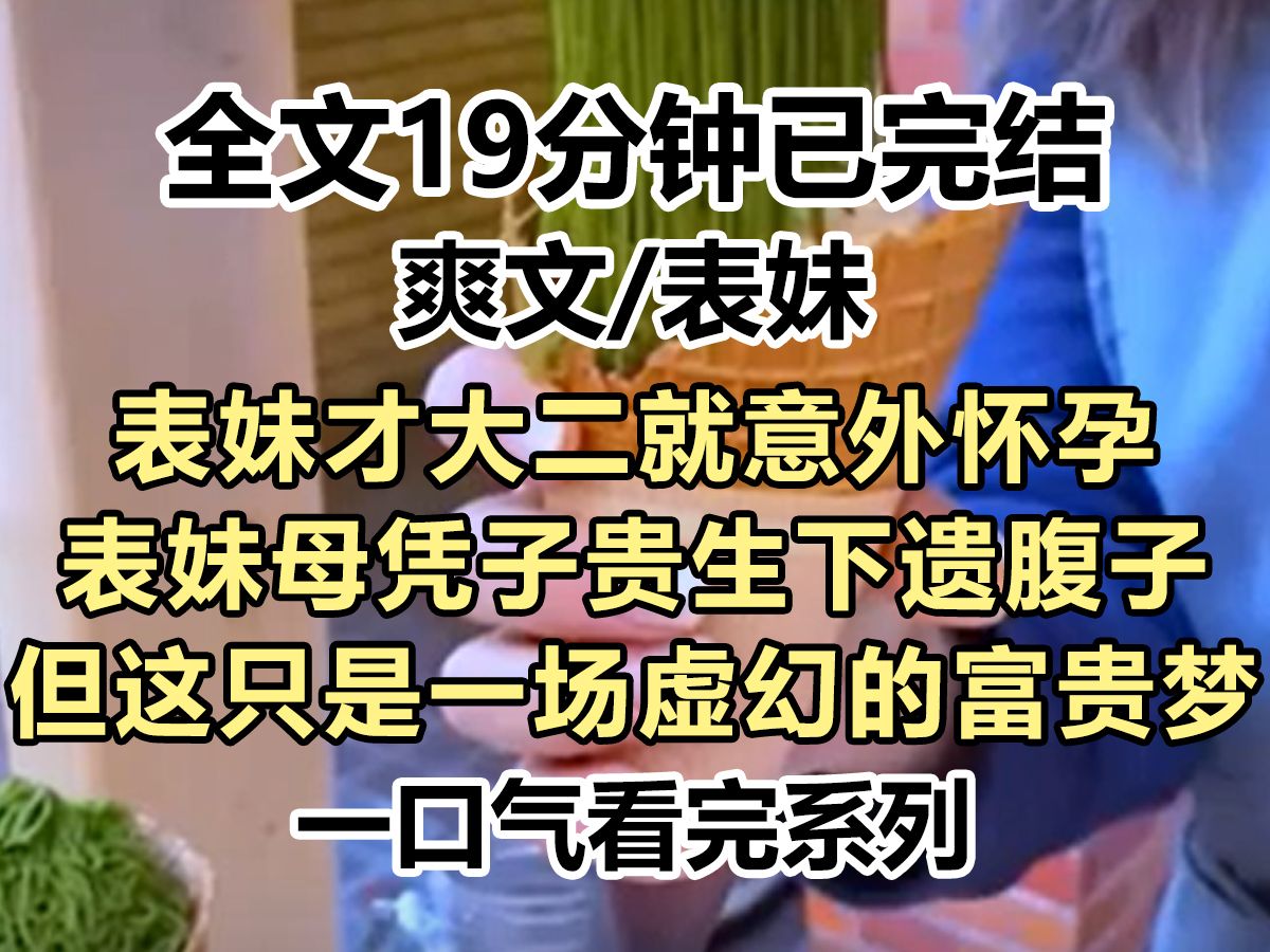 【爽文已完结】表妹才大二就意外怀孕,而让他怀孕的人是顶级富豪,表妹母凭子贵生下遗腹子,但这只是一场虚幻的富贵梦...哔哩哔哩bilibili