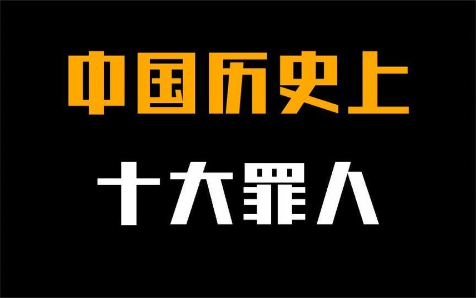 中国历史上十大罪人,个个都罪恶滔天!让历史倒退100年!