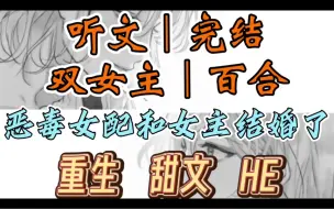 Скачать видео: 0263一口气听完【双女主｜百合文】恶毒女配和女主结婚了    我与裴景青梅竹马，可他却总因萧暮雨丢下我（重生 甜文HE）