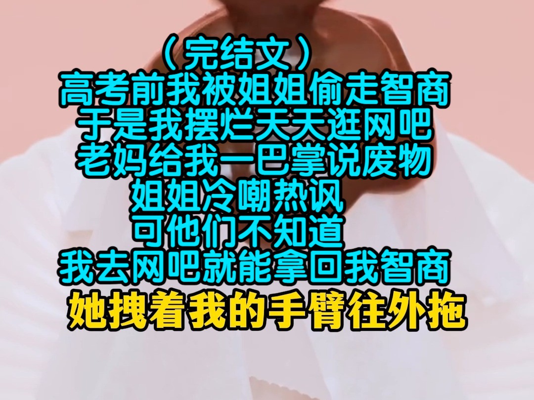 (完结文)高考前我被姐姐偷走智商,于是我摆烂天天逛网吧,老妈给我一巴掌说废物,姐姐冷嘲热讽,可他们不知道,我去网吧就能拿回我智商哔哩哔哩...