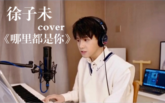 【徐子未】cover《哪里都是你》音画有点不同步 但不影响徐子未的实力 徐子未真是各种风格的歌都可以拿捏住!哔哩哔哩bilibili