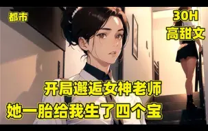 Download Video: 【开局邂逅女神老师，她一胎给我生四宝】我被女友甩了，在酒吧邂逅了一位女神级美女，一年后美女竟成了我们班的代课老师，并且意外发现她生了四个可爱的宝宝