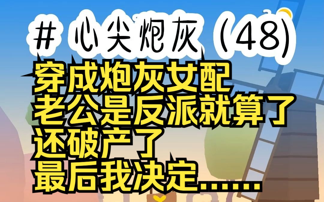 [图]心尖炮灰48(对应113-116) 穿成炮灰女配 老公是反派就算了 还破产了 最后我决定......