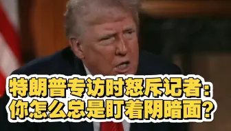 特朗普专访时怒斥记者：你怎么总是盯着阴暗面？
