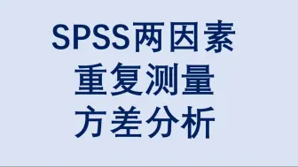 Download Video: SPSS双因素重复测量方差分析-三线表绘制-文字结果解读-简单效应-事后多重比较-Bonferroni矫正