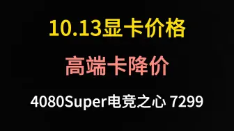 Download Video: 10.13显卡价格（高端卡降价、4080Super电竞之心7299）