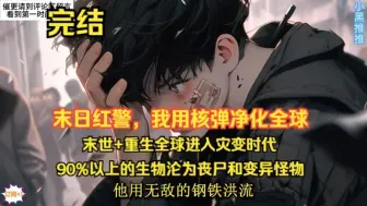 Download Video: 完结《末日红警，用核弹净化全球》末世+重生全球进入灾变时代，90%以上的生物沦为丧尸和变异怪物。上一世，沦为怪物的口粮。