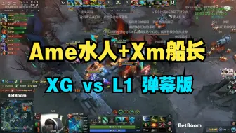 Ti8船长有A杖就夺冠了！Ame水人+Xm船长！XG vs L1 第1局 裂变宇宙 【三蛆OB弹幕版】