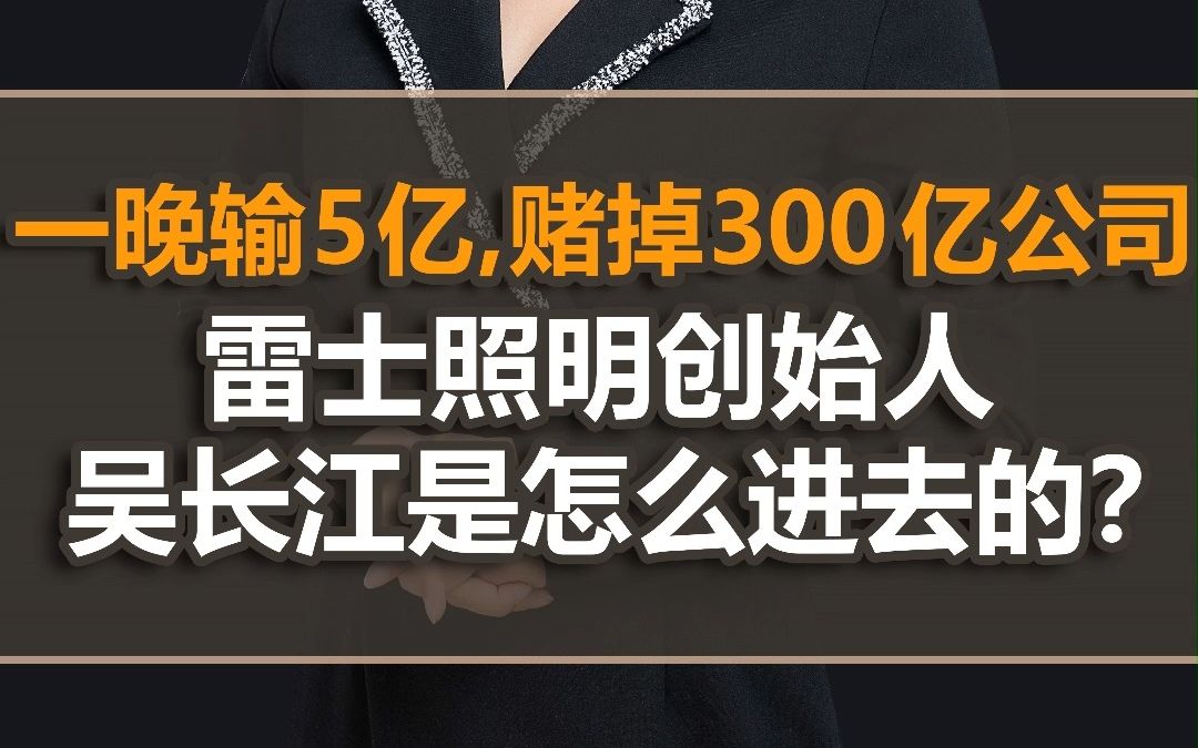 一晚输五亿,赌掉三百亿公司,雷士照明吴长江是怎么进去的?哔哩哔哩bilibili