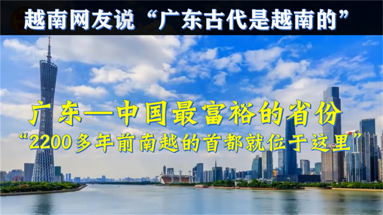 越南网民说“广州在古代是属于越南”现在是中国最富裕的省份哔哩哔哩bilibili