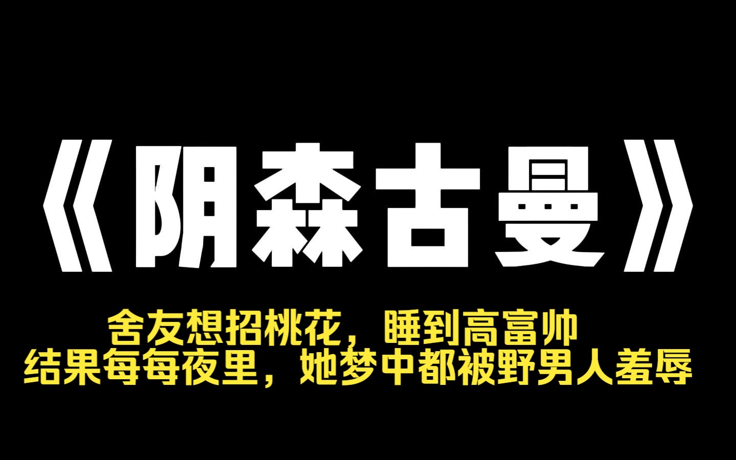 小说推荐~《阴森古曼》在寝室养了古曼童.她想招桃花,睡到高富帅.结果每每夜里,她梦中都被野男人羞辱.没多久,还怀孕了.十一返校,室友老二喝...