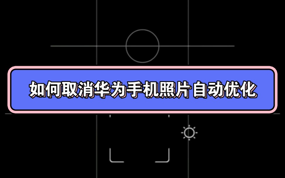 关于如何让华为手机拍照后图库不自动优化照片这件事哔哩哔哩bilibili