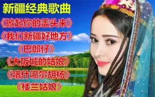 Download Video: 新疆歌曲《掀起你的盖头来》《我们新疆好地方》《楼兰姑娘》等