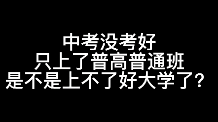 [图]中考没考好，只上了普高普通班，是不是上不了好大学了？