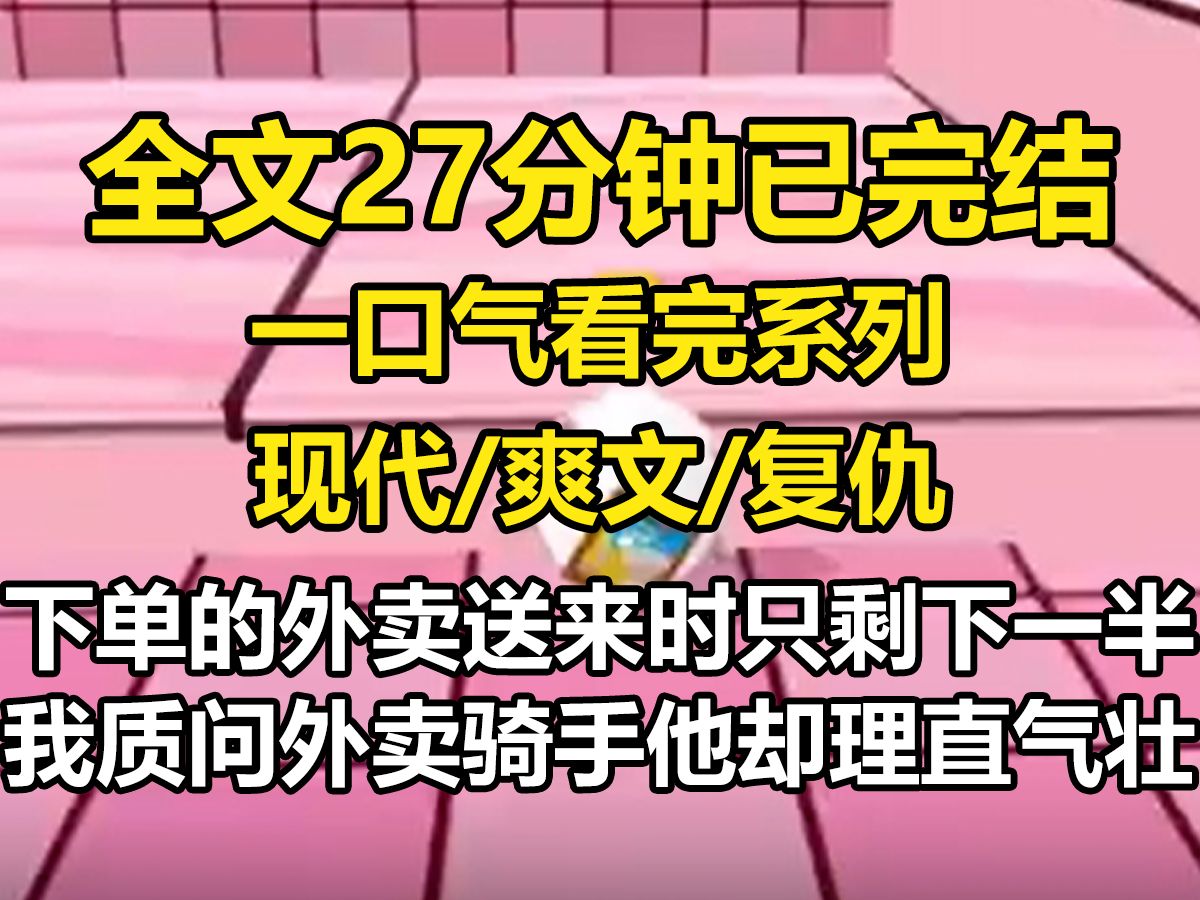 [图]【全文已完结】下单的外卖送来时，只剩下了一半。 我质问外卖骑手，他却理直气壮：「你们这种女人，往床上一躺就有大把钞票进账，老子辛辛苦苦给你送过来，吃你一点东西怎