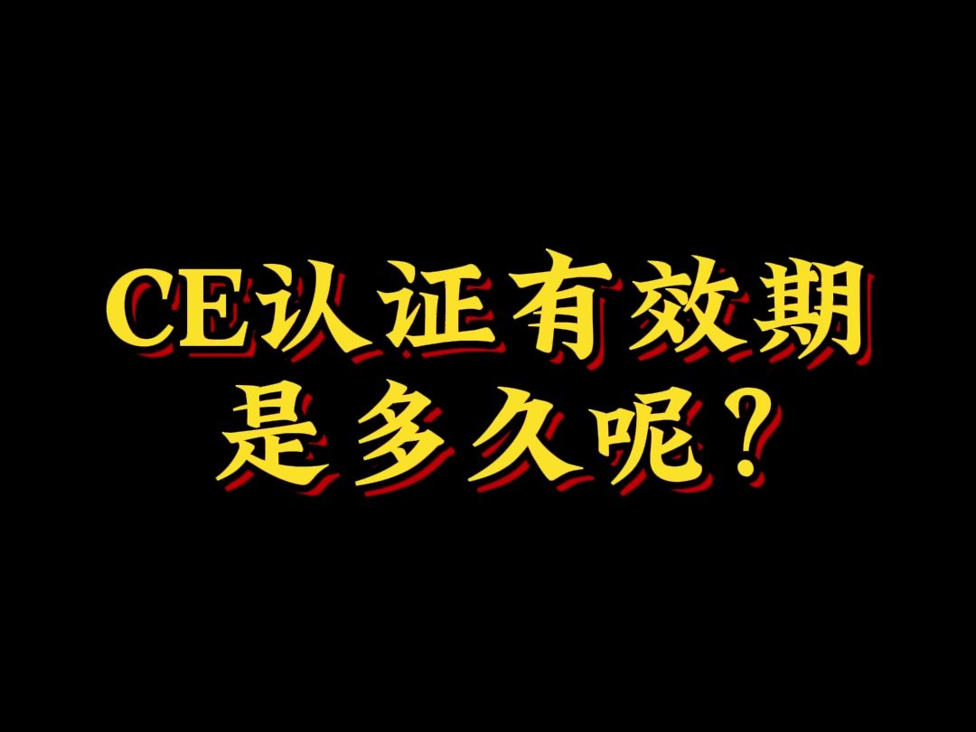 CE认证有效期是多久呢?哔哩哔哩bilibili