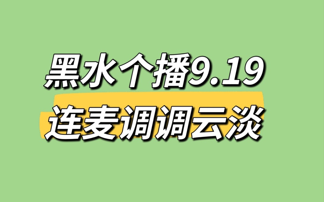 【黑水个播】20220919 黑水抖音个播 连麦调调,导演云淡,云游子哔哩哔哩bilibili