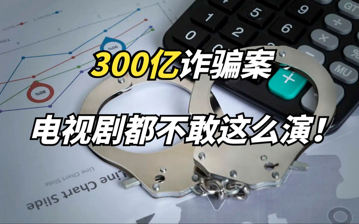 300亿诈骗案,电视剧都不敢这么演!哔哩哔哩bilibili